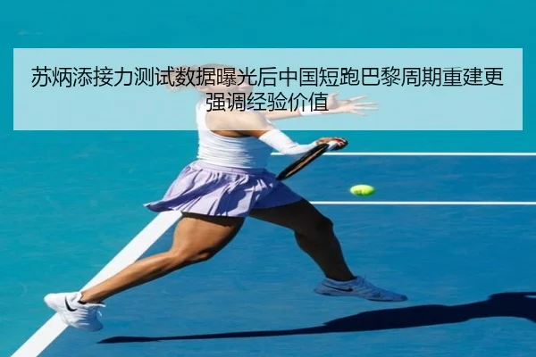 苏炳添接力测试数据曝光后中国短跑巴黎周期重建更强调经验价值
