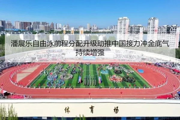潘展乐自由泳前程分配升级助推中国接力冲金底气持续增强